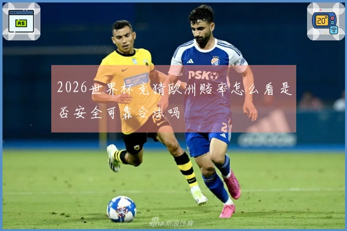 2026世界杯竞猜欧洲赔率怎么看是否安全可靠合法吗