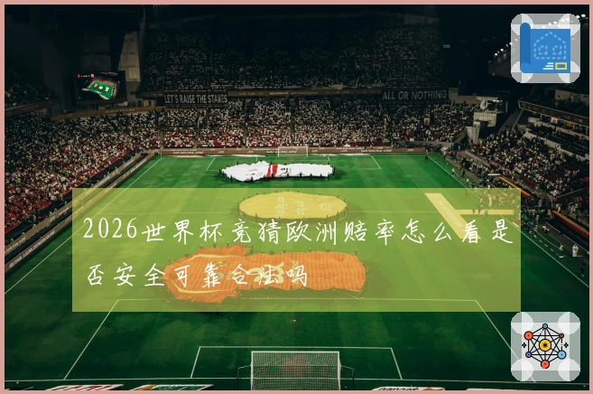 2026世界杯竞猜欧洲赔率怎么看是否安全可靠合法吗