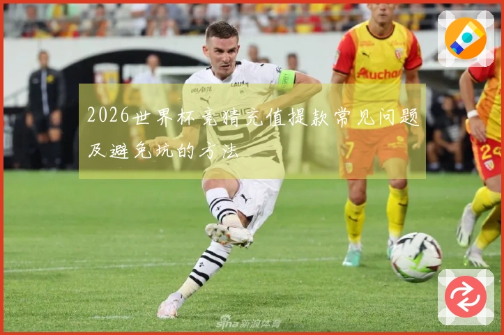 2026世界杯竞猜充值提款常见问题及避免坑的方法