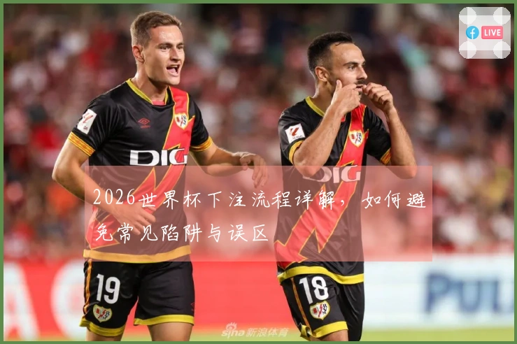 2026世界杯下注流程详解,如何避免常见陷阱与误区