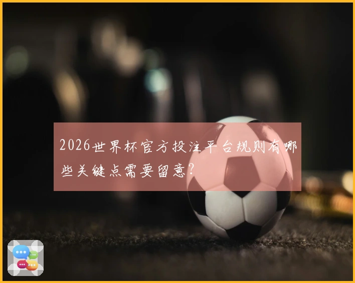2026世界杯官方投注平台规则有哪些关键点需要留意?